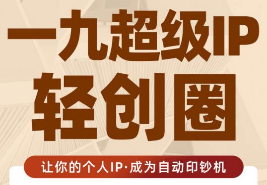 王一九:超级IP轻创圈，让你的个人IP，成为自动印钞机-16888副业资讯