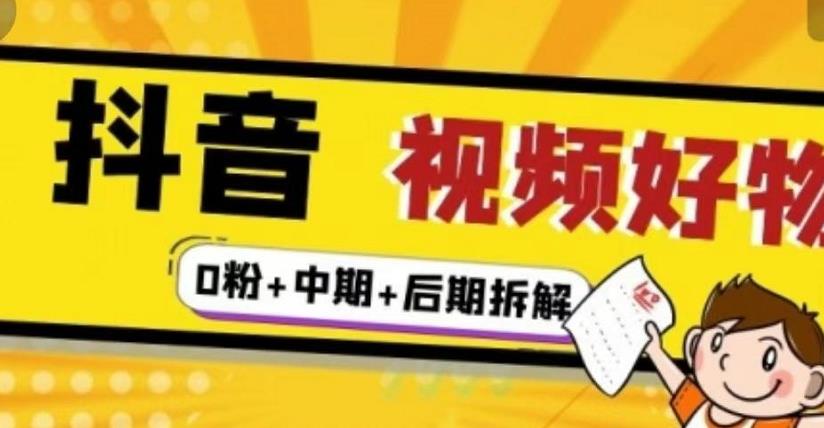 （燃烧好物）抖音视频好物分享实操课程（0粉+拆解+中期+后期）-16888副业资讯
