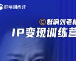 群响刘老板·IP变现训练营第6期：教你搞流量新姿势，IP打造获客私域经营-16888副业资讯