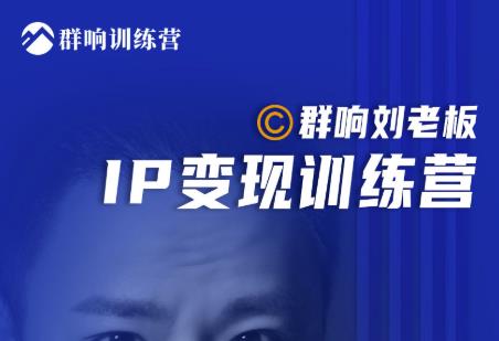 群响刘老板·IP变现训练营第6期：教你搞流量新姿势，IP打造获客私域经营-16888副业资讯