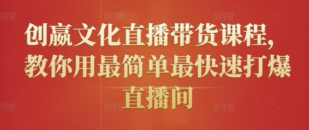 创嬴文化直播带货课程，教你用最简单最快速打爆直播间-16888副业资讯