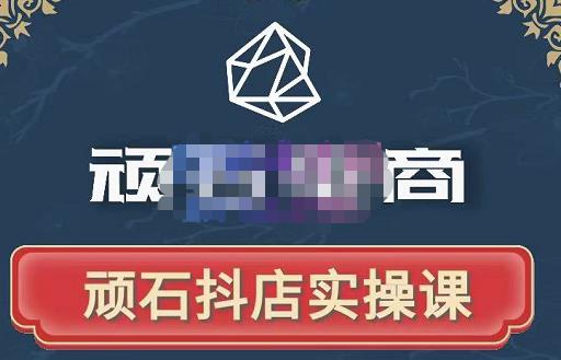顽石电商·抖店自然流线上实操课【2022版】，从零教你做抖音小店-16888副业资讯