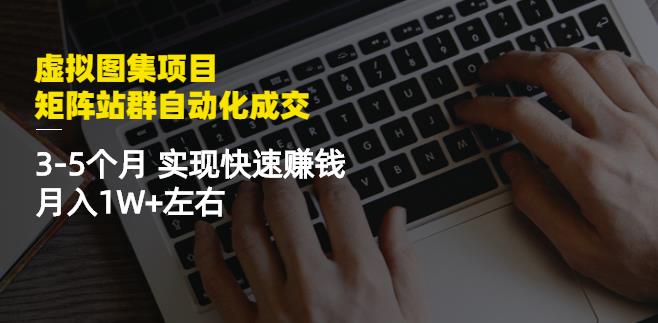 虚拟图集项目：矩阵站群自动化成交，3-5个月实现快速赚钱月入1W+左右-16888副业资讯