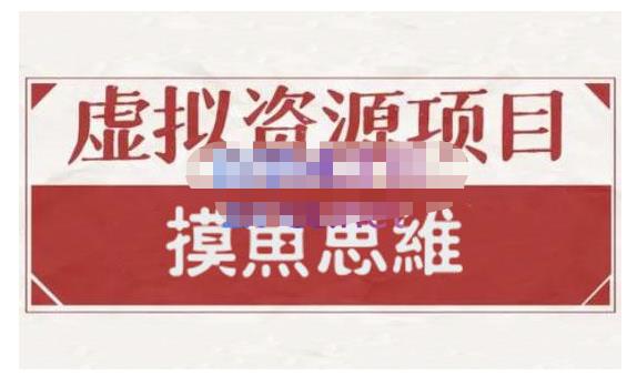 摸鱼思维·虚拟资源掘金课，虚拟资源的全套玩法 价值1880元-16888副业资讯