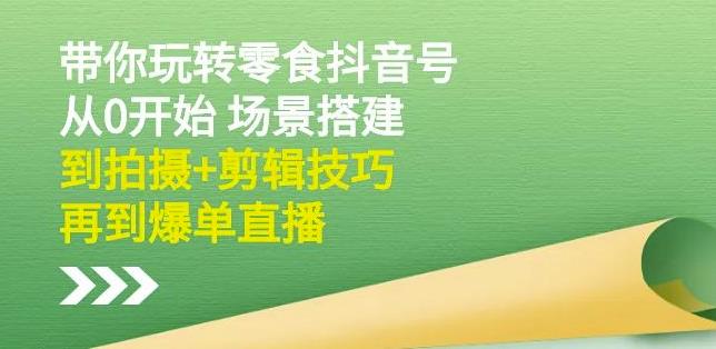 隋校长带你玩转抖音零食号：从0开始场景搭建，到拍摄+剪辑技巧，再到爆单直播-16888副业资讯