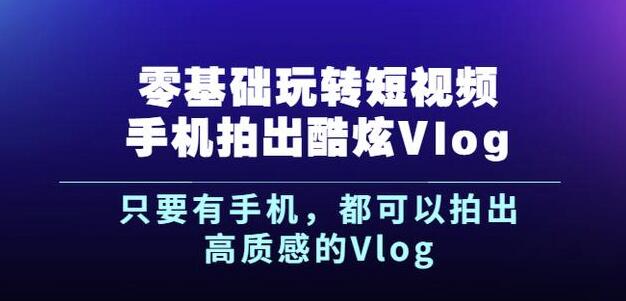 杨精坤零基础玩转短视频手机拍出酷炫Vlog，只要有手机就可以拍出高质感的Vlog-16888副业资讯