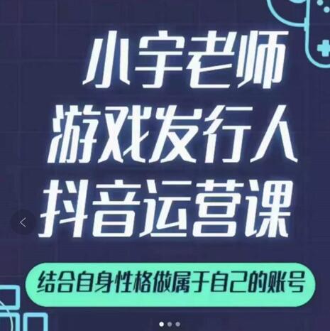 小宇老师游戏发行人实战课，非常适合想把抖音做个副业的人，或者2次创业的人-16888副业资讯