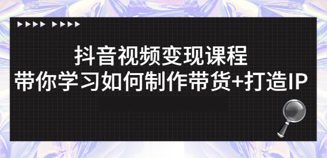 抖音短视频变现课程：带你学习如何制作带货+打造IP【41节】-16888副业资讯