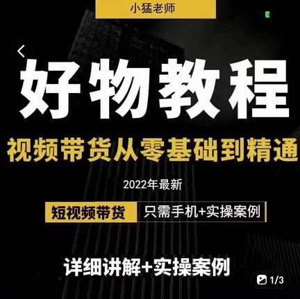 小猛好物分享专业实操课，短视频带货从零基础到精通，详细讲解+实操案-16888副业资讯