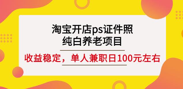 淘宝开店ps证件照，纯白养老项目，单人兼职稳定日100元(教程+软件+素材)-16888副业资讯