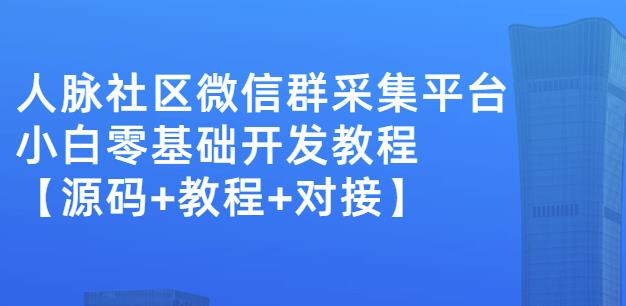 外面卖1000的人脉社区微信群采集平台小白0基础开发教程【源码+教程+对接】-16888副业资讯