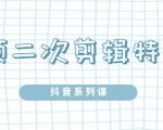 陆明明·短视频二次剪辑特训5.0,1部手机就可以操作,0基础掌握短视频二次剪辑和混剪技-16888副业资讯