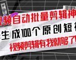 【原创神器】短视频全自动一键剪辑视频，一秒生成100个原创视频(软件+视频+免费卡密)-16888副业资讯