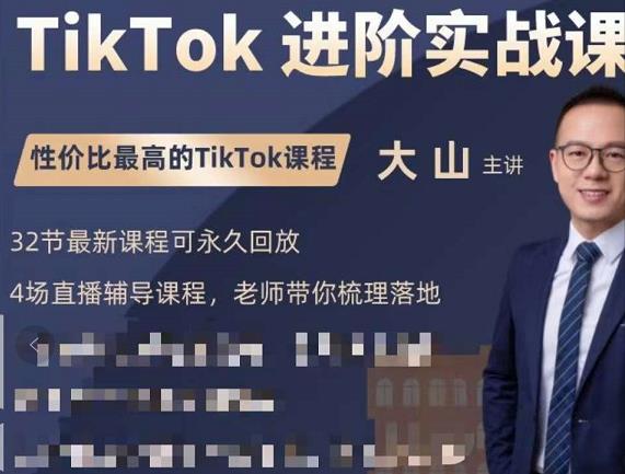 大山老师TikTok进阶实战课：账号详解，流量运营，实战变现，助力你成功出海-16888副业资讯