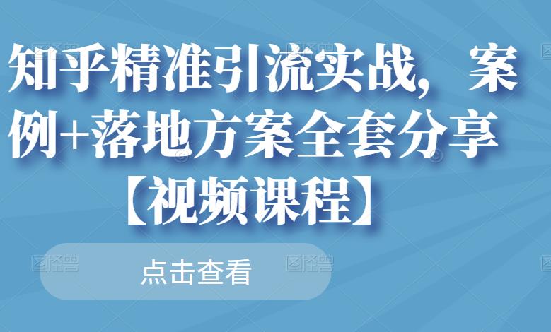 知乎精准引流实战，案例+落地方案全套分享【视频课程】-16888副业资讯