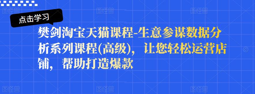 樊剑淘宝天猫课程-生意参谋数据分析系列课程(高级)，让您轻松运营店铺，帮助打造爆款-16888副业资讯
