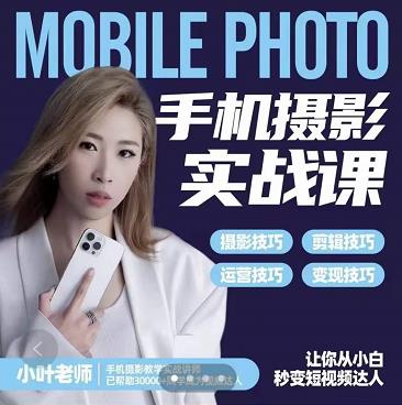 小叶老师手机摄影实战课：思维+实操，适合新手一站式拍摄剪辑教学，让你从小白秒变短视频达人-16888副业资讯