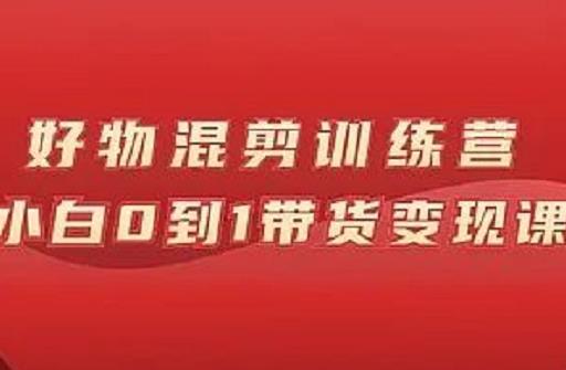 万三好物混剪训练营：小白0到1带货变现课-16888副业资讯