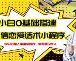 新手0基础搭建微信恋爱话术小程序，一单赚几百【视频教程+小程序源码】-16888副业资讯