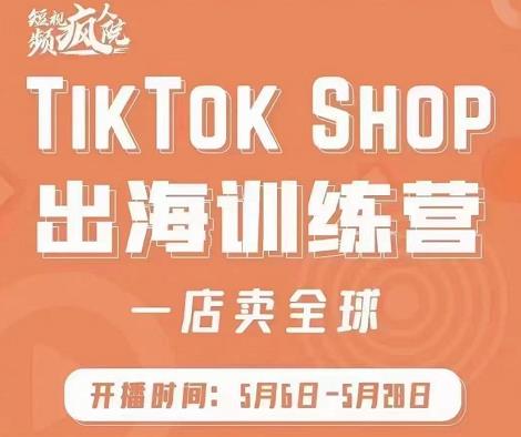 疯人院:TikTok Shop出海训练营（一店卖全球)，出海抢占全球新流量-16888副业资讯