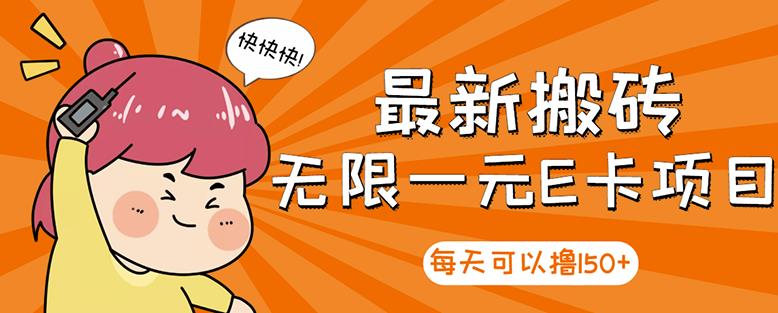 【高端精品】最新搬砖无限一元E卡项目，每天可以撸150+多劳多得，可实操-16888副业资讯