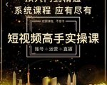 短视频高手实操课：账号+运营+直播，从入门到精通，系统课程，应有尽有-16888副业资讯