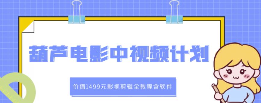 葫芦电影中视频解说教学：价值1499元影视剪辑全教程含软件-16888副业资讯