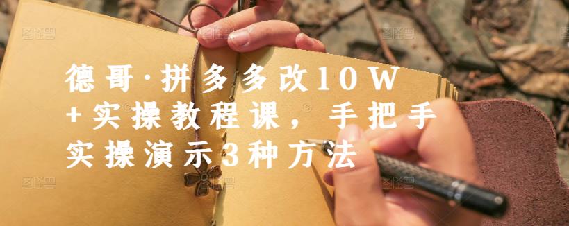 德哥·拼多多改10W+实操教程课，手把手实操演示3种方法-16888副业资讯