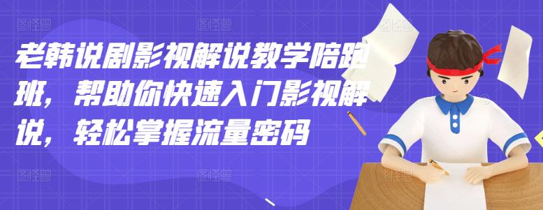 老韩说剧影视解说教学陪跑班，帮助你快速入门影视解说，轻松掌握流量密码-16888副业资讯