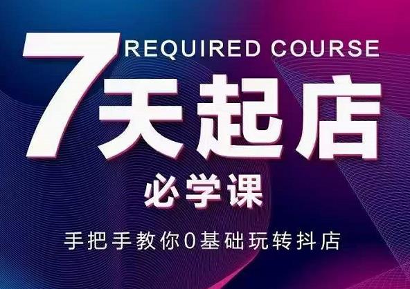 抖音小店7天起店必学课，手把手教你0基础玩转抖店-16888副业资讯