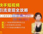 飞橙·快手短视频引流变现全攻略，实战教学，小白也能轻松上手的短视频实操玩法-16888副业资讯