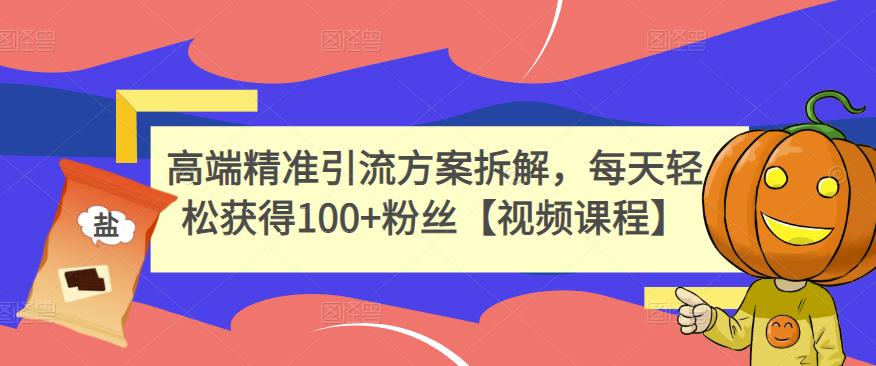 高端精准引流方案拆解，每天轻松获得100+粉丝【视频课程】-16888副业资讯