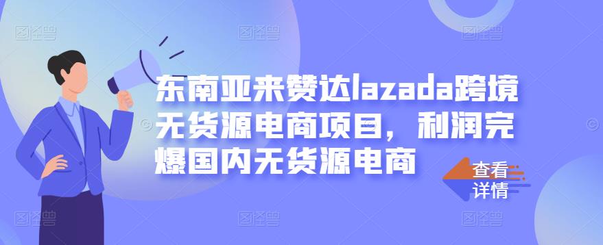 东南亚来赞达lazada跨境无货源电商项目，利润完爆国内无货源电商-16888副业资讯