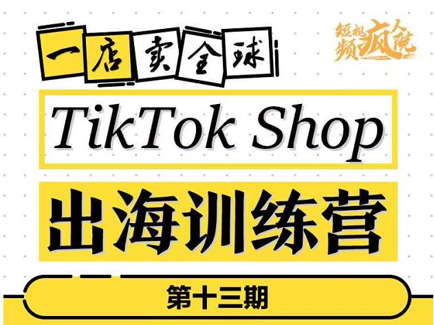 TikTokShop出海训练营（第十三期），打开全球流量新思维，出海抢占全球新流量，一店卖全球-16888副业资讯