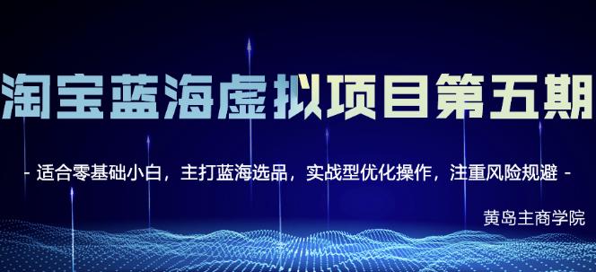 黄岛主淘宝虚拟无货源3.0+4.0+5.0，适合零基础小白，主打蓝海选品，实战型优化操作-16888副业资讯