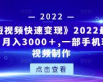 《快手短视频快速变现》2022最全面短视变现，月入3000＋,一部手机玩快手短视频制作-16888副业资讯