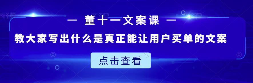 董十一文案课：教大家写出什么是真正能让用户买单的文案-16888副业资讯