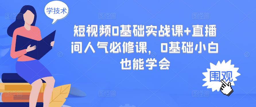 短视频0基础实战课+直播间人气必修课，0基础小白也能学会-16888副业资讯