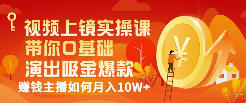 视频上镜实操课：带你0基础演出吸金爆款，赚钱主播如何月入10W+-16888副业资讯