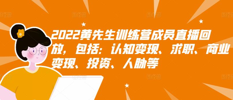 2022黄先生训练营成员直播回放，包括：认知变现、求职、商业变现、投资、人脉等-16888副业资讯