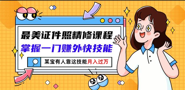 最美证件照精修课程：掌握一门赚外快技能，某宝有人靠这技能月入过万-16888副业资讯