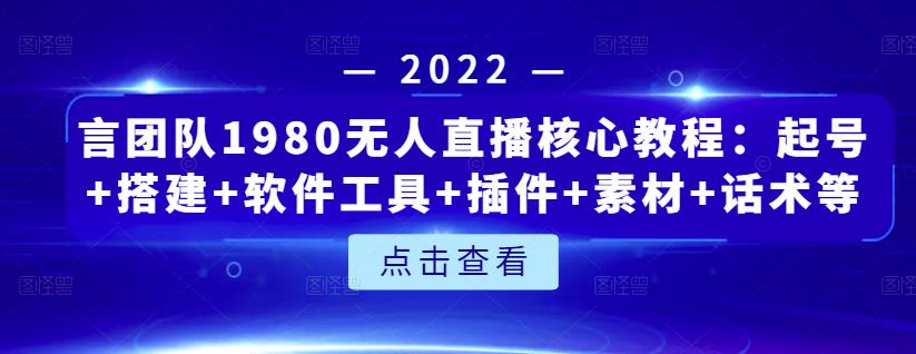 言团队1980无人直播核心教程：起号+搭建+软件工具+插件+素材+话术等等-16888副业资讯
