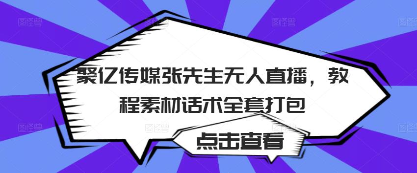 聚亿传媒张先生无人直播，教程素材话术全套打包-16888副业资讯