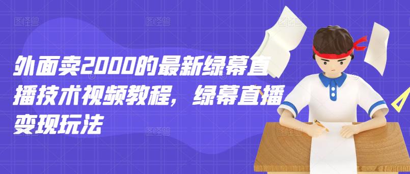 外面卖2000的最新绿幕直播技术视频教程，绿幕直播变现玩法-16888副业资讯
