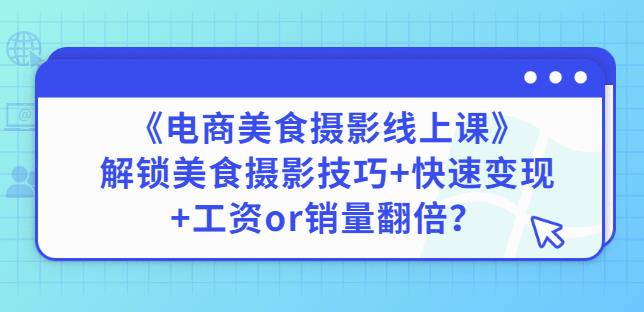 陈飞燕《电商美食摄影线上课》解锁美食摄影技巧+快速变现+工资or销量翻倍-16888副业资讯