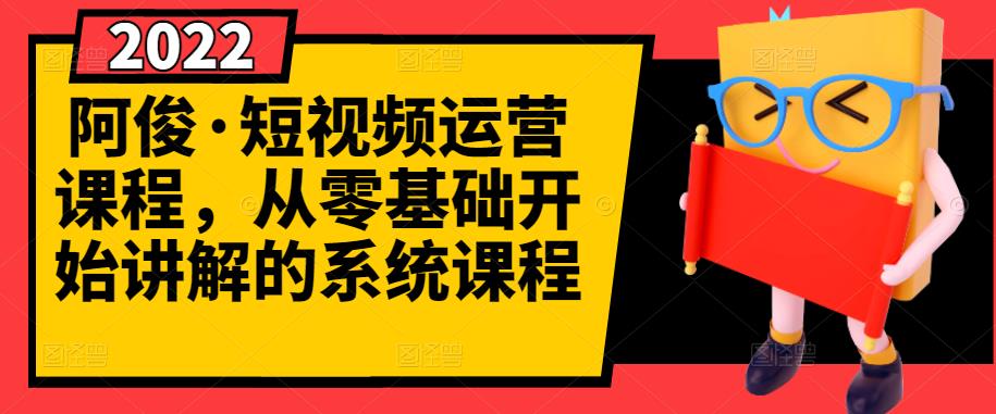 阿俊·短视频运营课程，从零基础开始讲解的系统课程-16888副业资讯