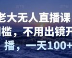 付老大无人直播课，无门槛，不用出镜开直播，一天100+-16888副业资讯