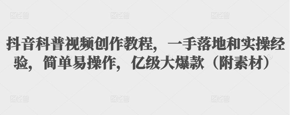 抖音科普视频创作教程，一手落地和实操经验，简单易操作，亿级大爆款（附素材）-16888副业资讯