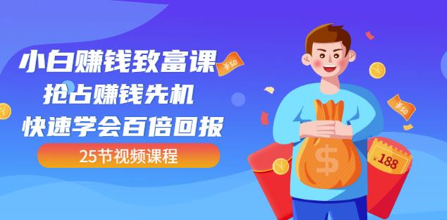 【全网最火】小白赚钱致富课：抢占赚钱先机快速学会百倍回报（25节视频）-16888副业资讯