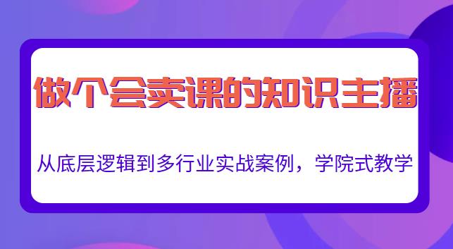 做一个会卖课的知识主播，从底层逻辑到多行业实战案例，学院式教学-16888副业资讯